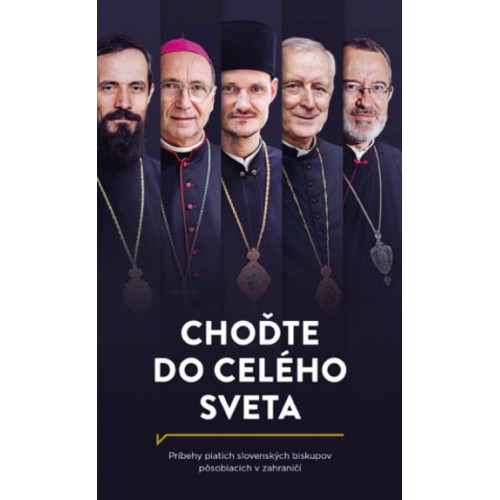 Choďte do celého sveta / Príbehy piatich slovenských biskupov pôsobiacich v zahraničí
